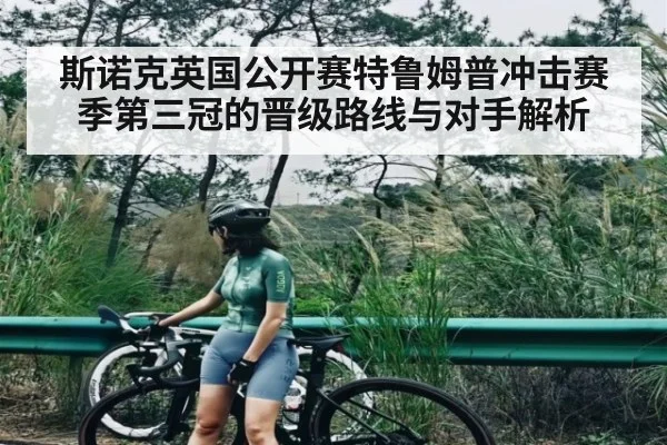 斯诺克英国公开赛特鲁姆普冲击赛季第三冠的晋级路线与对手解析
